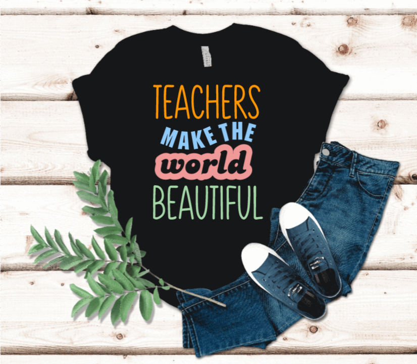 Teachers Make the World Beautiful t-shirt